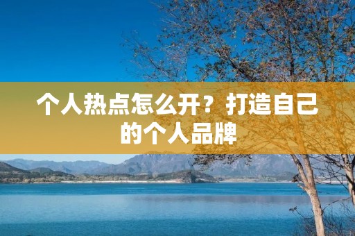 个人热点怎么开?打造自己的个人品牌 个人热点怎么开?打造自己的个人品牌