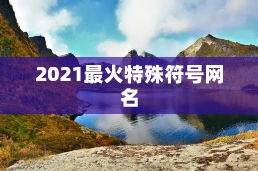 2021最火特殊符号网名：用符号展现个性