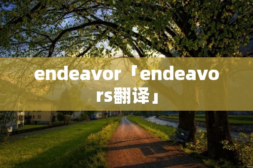endeavor「endeavors翻译」 endeavor「endeavors翻译」
