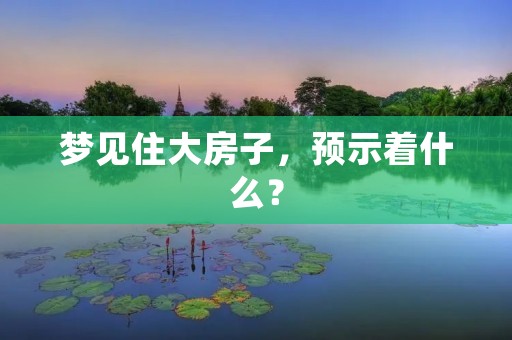 梦见住大房子,预示着什么?