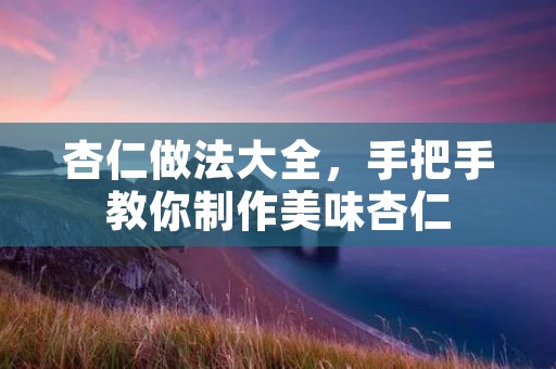 杏仁做法大全,手把手教你制作美味杏仁 杏仁做法大全,手把手教你制作美味杏仁
