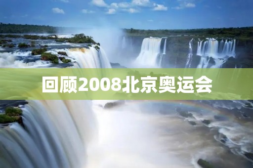 回顾2008北京奥运会:中国的骄傲,世界的盛会 回顾2008北京奥运会:中国的骄傲,世界的盛会