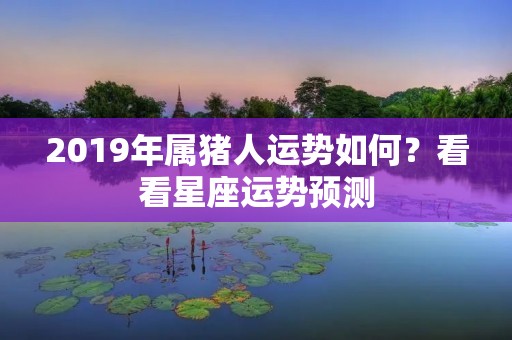 2019年属猪人运势如何?看看星座运势预测