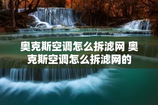 奥克斯空调怎么拆滤网 奥克斯空调怎么拆滤网的
