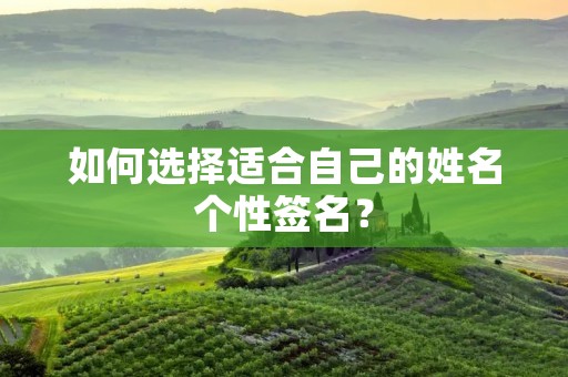 如何选择适合自己的姓名个性签名? 如何选择适合自己的姓名个性签名?