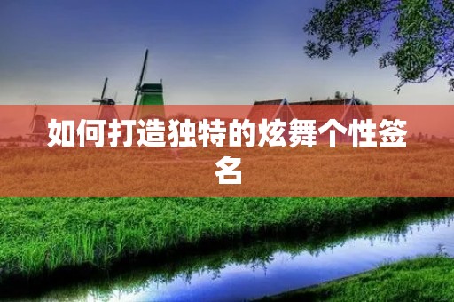 如何打造独特的炫舞个性签名 如何打造独特的炫舞个性签名