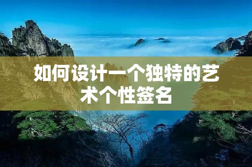 如何设计一个独特的艺术个性签名 如何设计一个独特的艺术个性签名