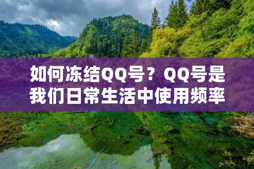 如何冻结QQ号?QQ号是我们日常生活中使用频率较高的一种社交工具,但是在一些特殊情况下,我们可能需要冻结QQ号以保护自己的隐私或者安全。那么,怎么冻结QQ号呢?下面我们详细介绍一下。 如何冻结QQ号?QQ号是我们日常生活中使用频率较高的一种社交工具,但是在一些特殊情况下,我们可能需要冻结QQ号以保护自己的隐私或者安全。那么,怎么冻结QQ号呢?下面我们详细介绍一下。