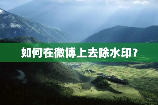 如何在微博上去除水印? 如何在微博上去除水印?
