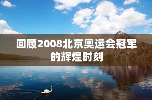 回顾2008北京奥运会冠军的辉煌时刻