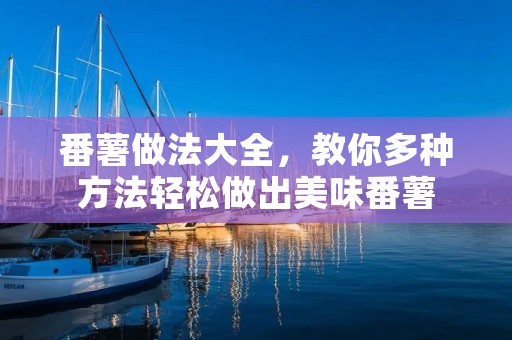 番薯做法大全，教你多种方法轻松做出美味番薯