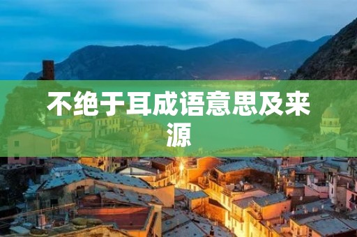 不绝于耳成语意思及来源 不绝于耳成语意思及来源