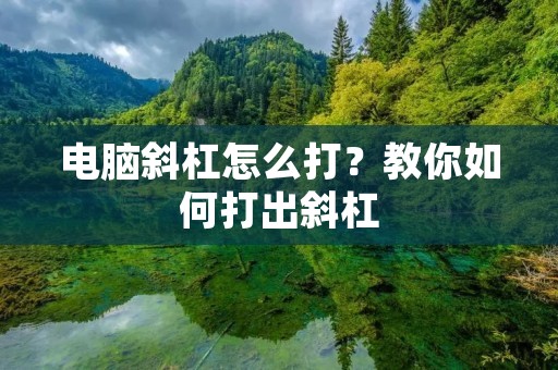 电脑斜杠怎么打？教你如何打出斜杠