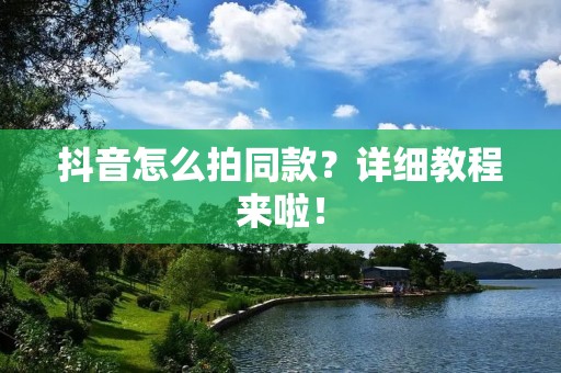 抖音怎么拍同款?详细教程来啦! 抖音怎么拍同款?详细教程来啦!