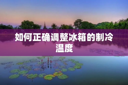 如何正确调整冰箱的制冷温度