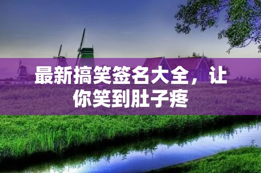 最新搞笑签名大全，让你笑到肚子疼