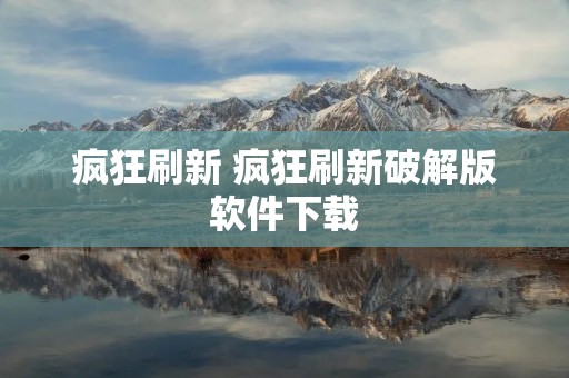 疯狂刷新 疯狂刷新破解版软件下载 疯狂刷新 疯狂刷新破解版软件下载