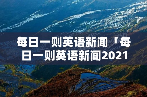 每日一则英语新闻「每日一则英语新闻2021九月」 每日一则英语新闻「每日一则英语新闻2021九月」
