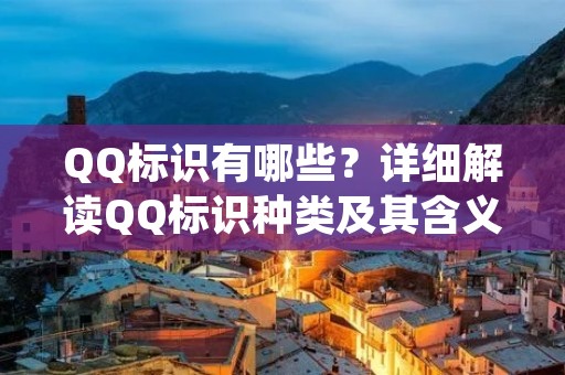 QQ标识有哪些?详细解读QQ标识种类及其含义 QQ标识有哪些?详细解读QQ标识种类及其含义