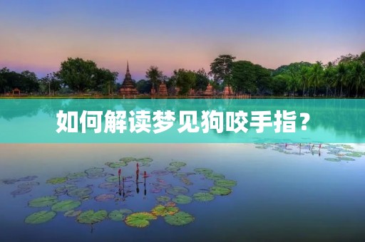 如何解读梦见狗咬手指？