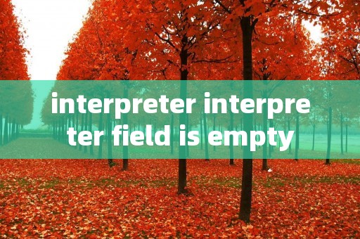 interpreter interpreter field is empty interpreter interpreter field is empty