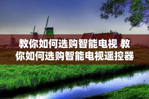 教你如何选购智能电视 教你如何选购智能电视遥控器