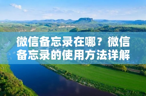 微信备忘录在哪?微信备忘录的使用方法详解 微信备忘录在哪?微信备忘录的使用方法详解