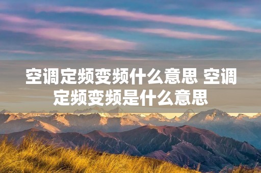 空调定频变频什么意思 空调定频变频是什么意思