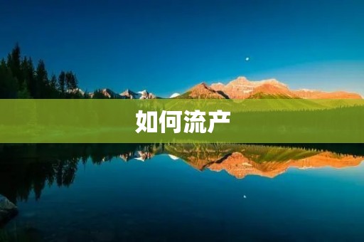如何流产：安全可靠的方法