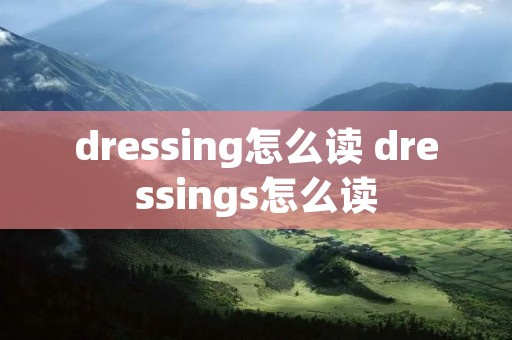 dressing怎么读 dressings怎么读