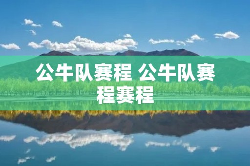 公牛队赛程 公牛队赛程赛程 公牛队赛程 公牛队赛程赛程