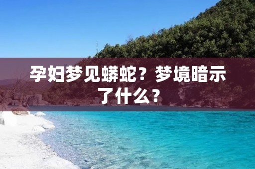 孕妇梦见蟒蛇?梦境暗示了什么?