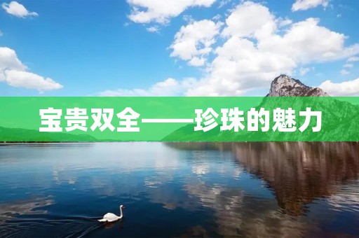 宝贵双全——珍珠的魅力 宝贵双全——珍珠的魅力