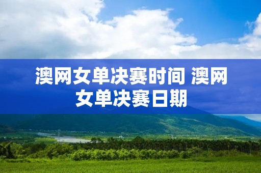 澳网女单决赛时间 澳网女单决赛日期 澳网女单决赛时间 澳网女单决赛日期