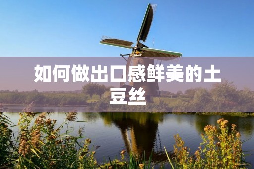 如何做出口感鲜美的土豆丝