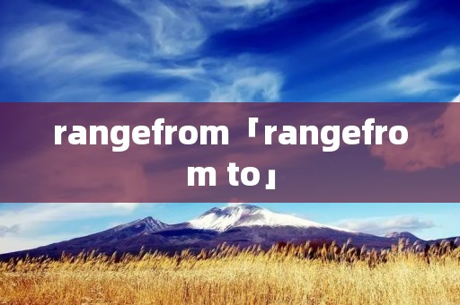 rangefrom「rangefrom to」 rangefrom「rangefrom to」