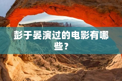 彭于晏演过的电影有哪些？