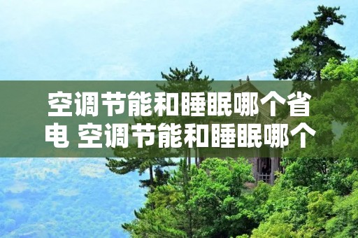 空调节能和睡眠哪个省电 空调节能和睡眠哪个省电呢