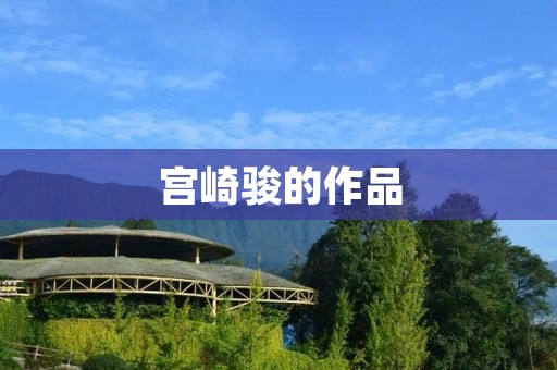 宫崎骏的作品：一段不可错过的动漫之旅