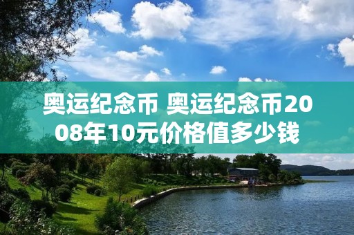 奥运纪念币 奥运纪念币2008年10元价格值多少钱