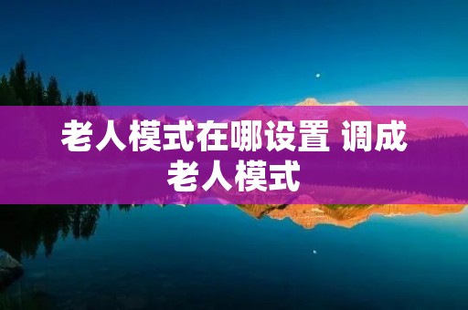 老人模式在哪设置 调成老人模式