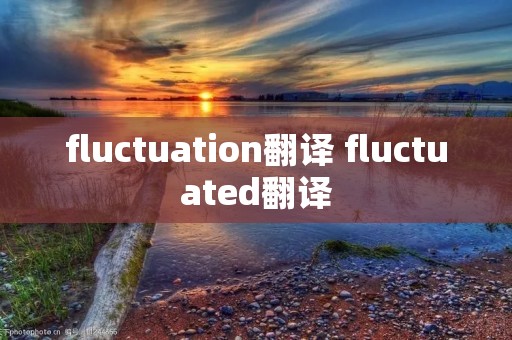 fluctuation翻译 fluctuated翻译