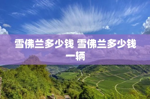 雪佛兰多少钱 雪佛兰多少钱一辆