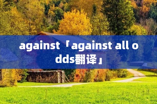 against「against all odds翻译」 against「against all odds翻译」