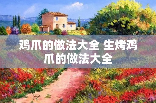 鸡爪的做法大全 生烤鸡爪的做法大全 鸡爪的做法大全 生烤鸡爪的做法大全