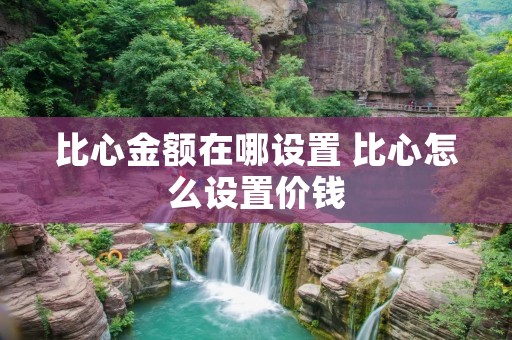 比心金额在哪设置 比心怎么设置价钱