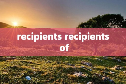recipients recipients of