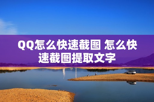 QQ怎么快速截图 怎么快速截图提取文字