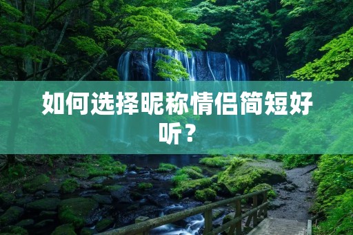 如何选择昵称情侣简短好听？