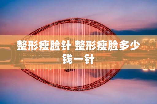 整形瘦脸针 整形瘦脸多少钱一针 整形瘦脸针 整形瘦脸多少钱一针